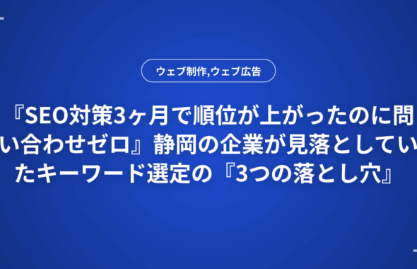 『SEO対策3ヶ月で順位が上がったのに問い合わせゼロ』静岡の企業が見落としていたキーワード選定の『3つの落とし穴』