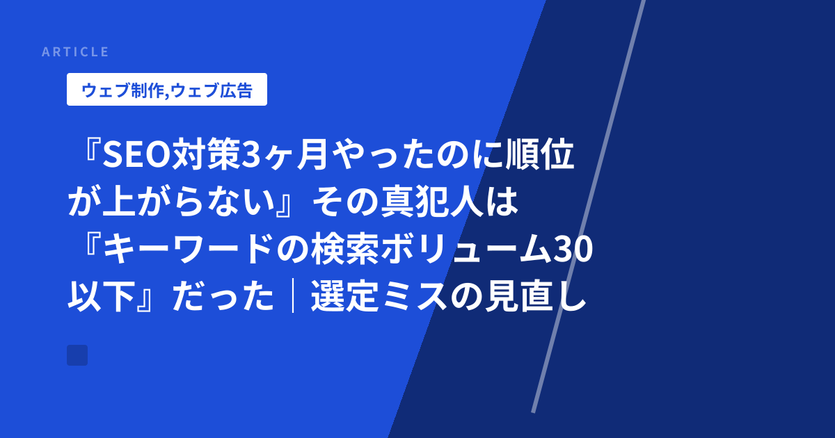 『SEO対策3ヶ月やったのに順位が上がらない』その真犯人は『キーワードの検索ボリューム30以下』だった｜選定ミスの見直しテンプレート