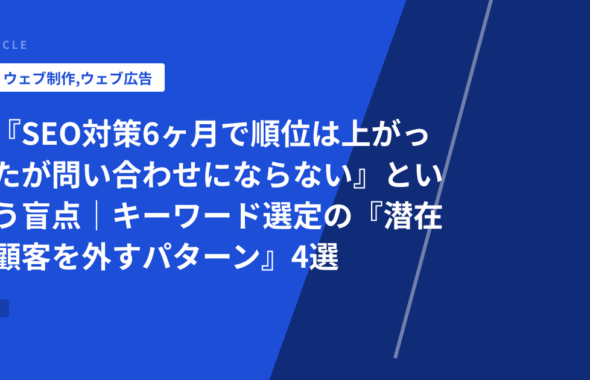 『SEO対策6ヶ月で順位は上がったが問い合わせにならない』という盲点｜キーワード選定の『潜在顧客を外すパターン』4選