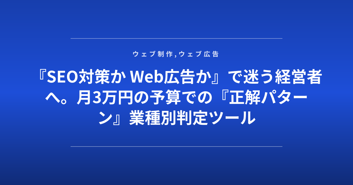 『SEO対策か Web広告か』で迷う経営者へ。月3万円の予算での『正解パターン』業種別判定ツール
