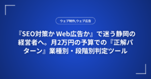 『SEO対策か Web広告か』で迷う静岡の経営者へ。月2万円の予算での『正解パターン』業種別・段階別判定ツール