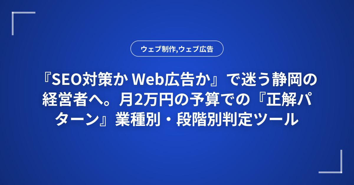 『SEO対策か Web広告か』で迷う静岡の経営者へ。月2万円の予算での『正解パターン』業種別・段階別判定ツール
