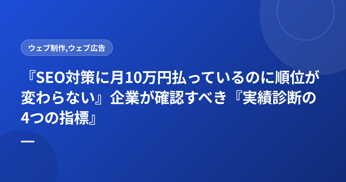 『SEO対策に月10万円払っているのに順位が変わらない』企業が確認すべき『実績診断の4つの指標』