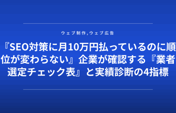 『SEO対策に月10万円払っているのに順位が変わらない』企業が確認する『業者選定チェック表』と実績診断の4指標