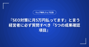『SEO対策に月5万円払ってます』と言う経営者に必ず質問すべき『5つの成果確認項目』