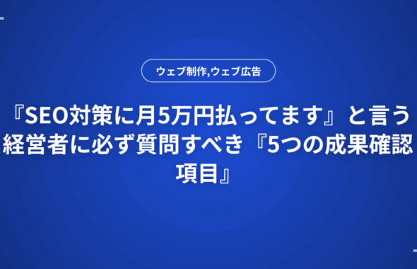 『SEO対策に月5万円払ってます』と言う経営者に必ず質問すべき『5つの成果確認項目』