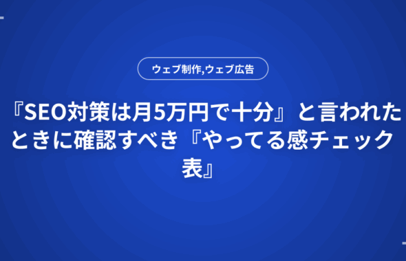 『SEO対策は月5万円で十分』と言われたときに確認すべき『やってる感チェック表』