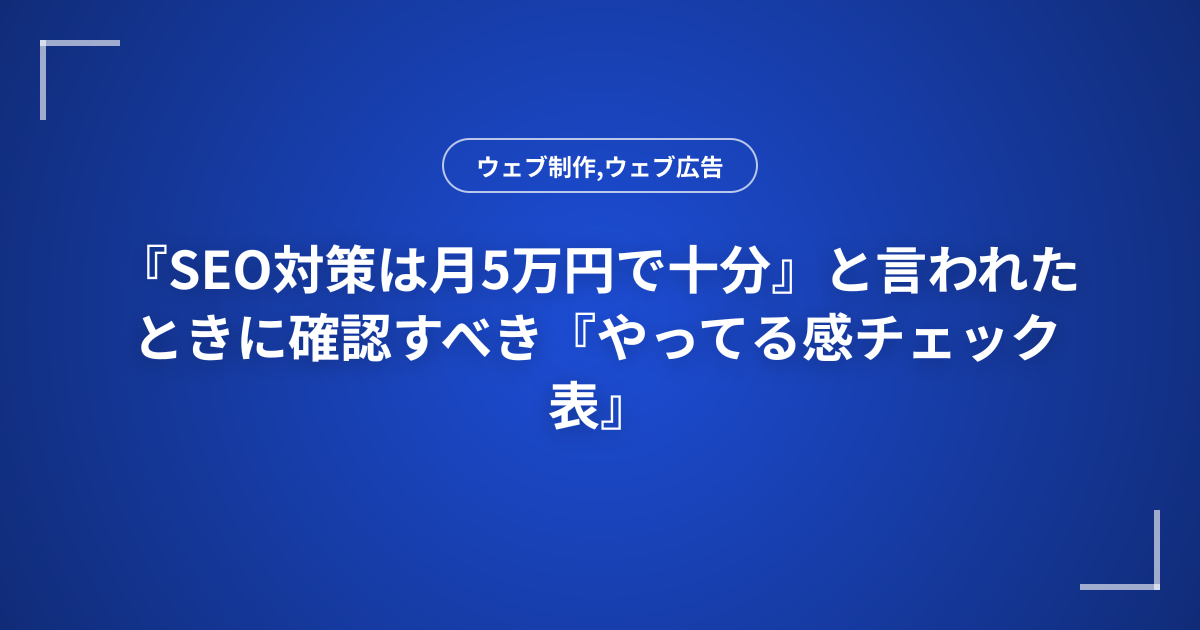 『SEO対策は月5万円で十分』と言われたときに確認すべき『やってる感チェック表』