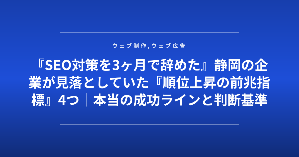 『SEO対策を3ヶ月で辞めた』静岡の企業が見落としていた『順位上昇の前兆指標』4つ｜本当の成功ラインと判断基準