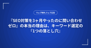 『SEO対策を3ヶ月やったのに問い合わせゼロ』の本当の理由は、キーワード選定の『1つの落とし穴』