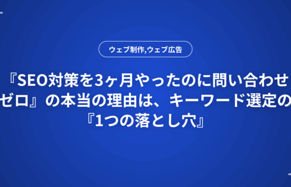 『SEO対策を3ヶ月やったのに問い合わせゼロ』の本当の理由は、キーワード選定の『1つの落とし穴』
