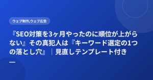 『SEO対策を3ヶ月やったのに順位が上がらない』その真犯人は『キーワード選定の1つの落とし穴』｜見直しテンプレート付き