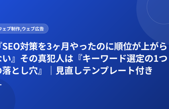 『SEO対策を3ヶ月やったのに順位が上がらない』その真犯人は『キーワード選定の1つの落とし穴』｜見直しテンプレート付き