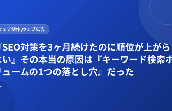 『SEO対策を3ヶ月続けたのに順位が上がらない』その本当の原因は『キーワード検索ボリュームの1つの落とし穴』だった