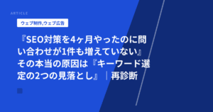 『SEO対策を4ヶ月やったのに問い合わせが1件も増えていない』その本当の原因は『キーワード選定の2つの見落とし』｜再診断テンプレート付き