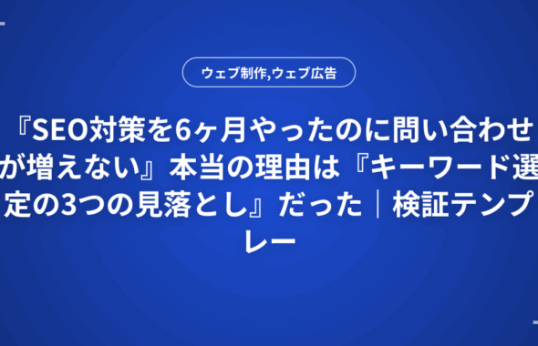 『SEO対策を6ヶ月やったのに問い合わせが増えない』本当の理由は『キーワード選定の3つの見落とし』だった｜検証テンプレート付き