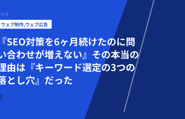 『SEO対策を6ヶ月続けたのに問い合わせが増えない』その本当の理由は『キーワード選定の3つの落とし穴』だった