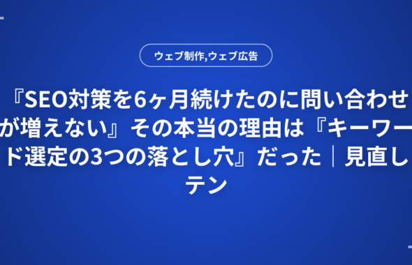 『SEO対策を6ヶ月続けたのに問い合わせが増えない』その本当の理由は『キーワード選定の3つの落とし穴』だった｜見直しテンプレート付き