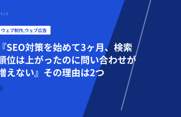 『SEO対策を始めて3ヶ月、検索順位は上がったのに問い合わせが増えない』その理由は2つ