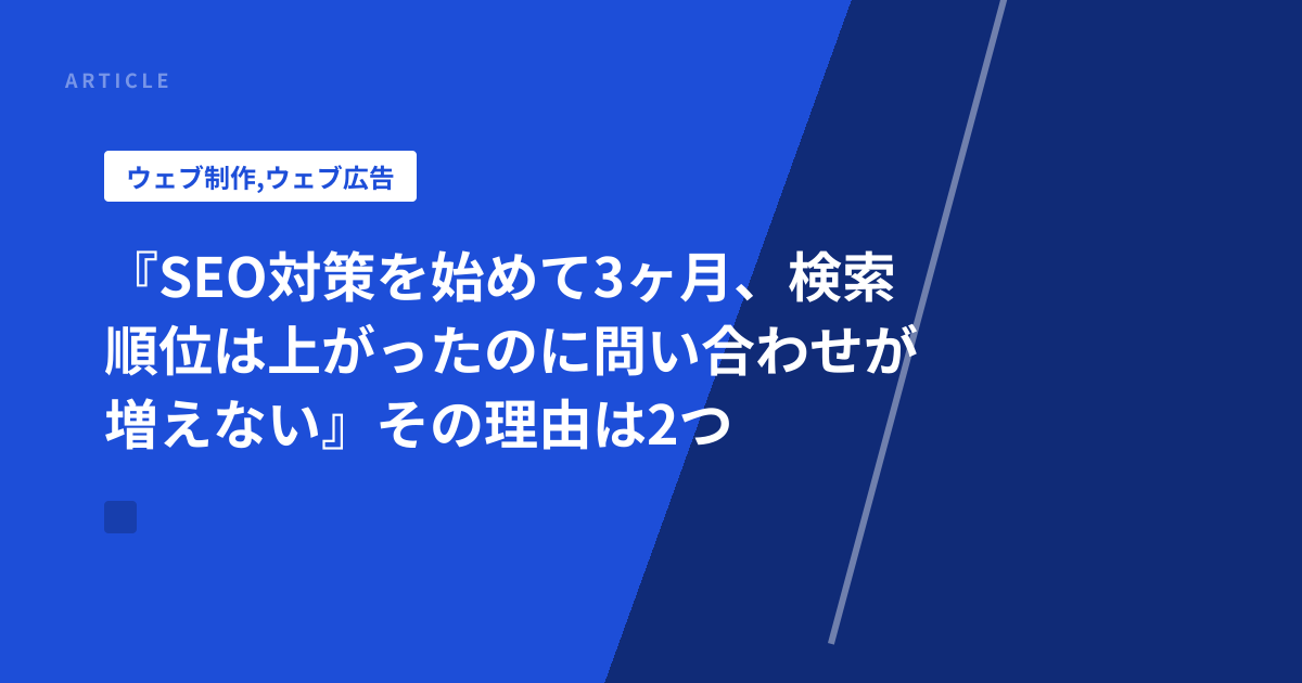 『SEO対策を始めて3ヶ月、検索順位は上がったのに問い合わせが増えない』その理由は2つ
