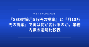 『SEO対策月5万円の提案』と『月10万円の提案』で実は何が変わるのか。業務内訳の透明比較表