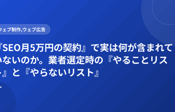 『SEO月5万円の契約』で実は何が含まれていないのか。業者選定時の『やることリスト』と『やらないリスト』