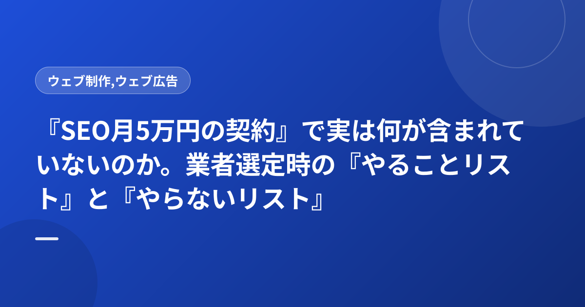 『SEO月5万円の契約』で実は何が含まれていないのか。業者選定時の『やることリスト』と『やらないリスト』