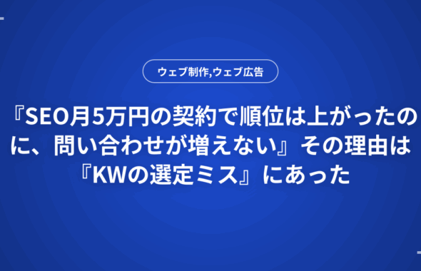 『SEO月5万円の契約で順位は上がったのに、問い合わせが増えない』その理由は『KWの選定ミス』にあった