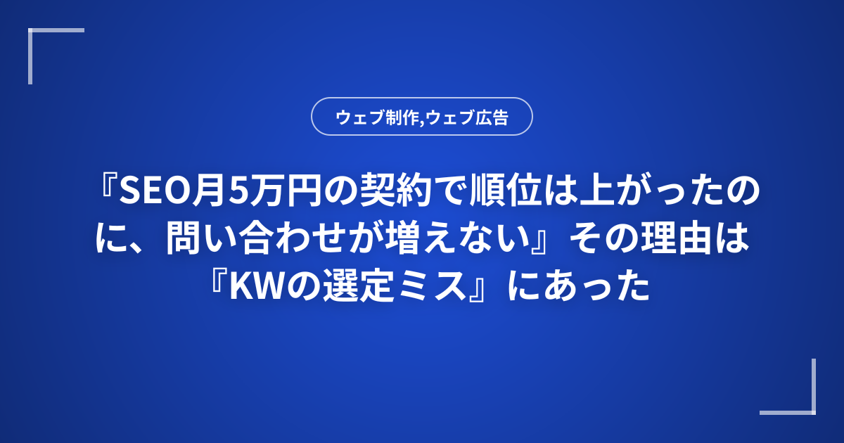 『SEO月5万円の契約で順位は上がったのに、問い合わせが増えない』その理由は『KWの選定ミス』にあった