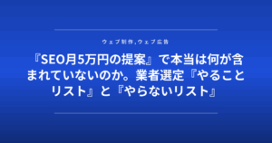 『SEO月5万円の提案』で本当は何が含まれていないのか。業者選定『やることリスト』と『やらないリスト』