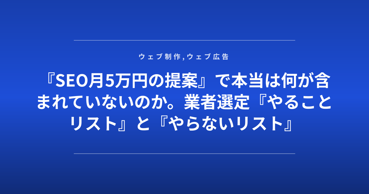 『SEO月5万円の提案』で本当は何が含まれていないのか。業者選定『やることリスト』と『やらないリスト』