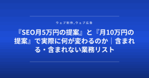 『SEO月5万円の提案』と『月10万円の提案』で実際に何が変わるのか|含まれる・含まれない業務リスト