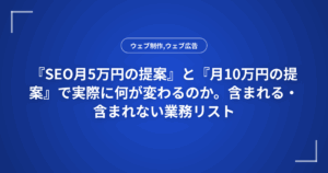 『SEO月5万円の提案』と『月10万円の提案』で実際に何が変わるのか。含まれる・含まれない業務リスト