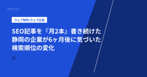 SEO記事を『月2本』書き続けた静岡の企業が6ヶ月後に気づいた検索順位の変化