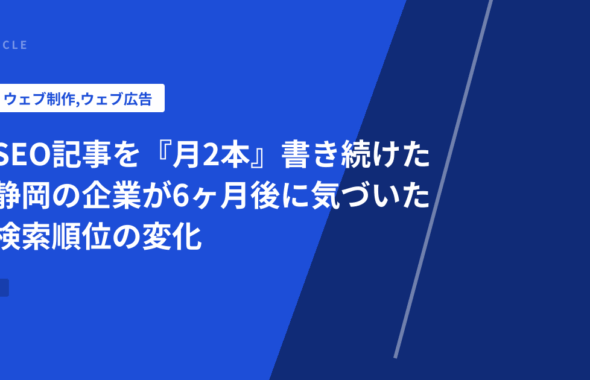 SEO記事を『月2本』書き続けた静岡の企業が6ヶ月後に気づいた検索順位の変化