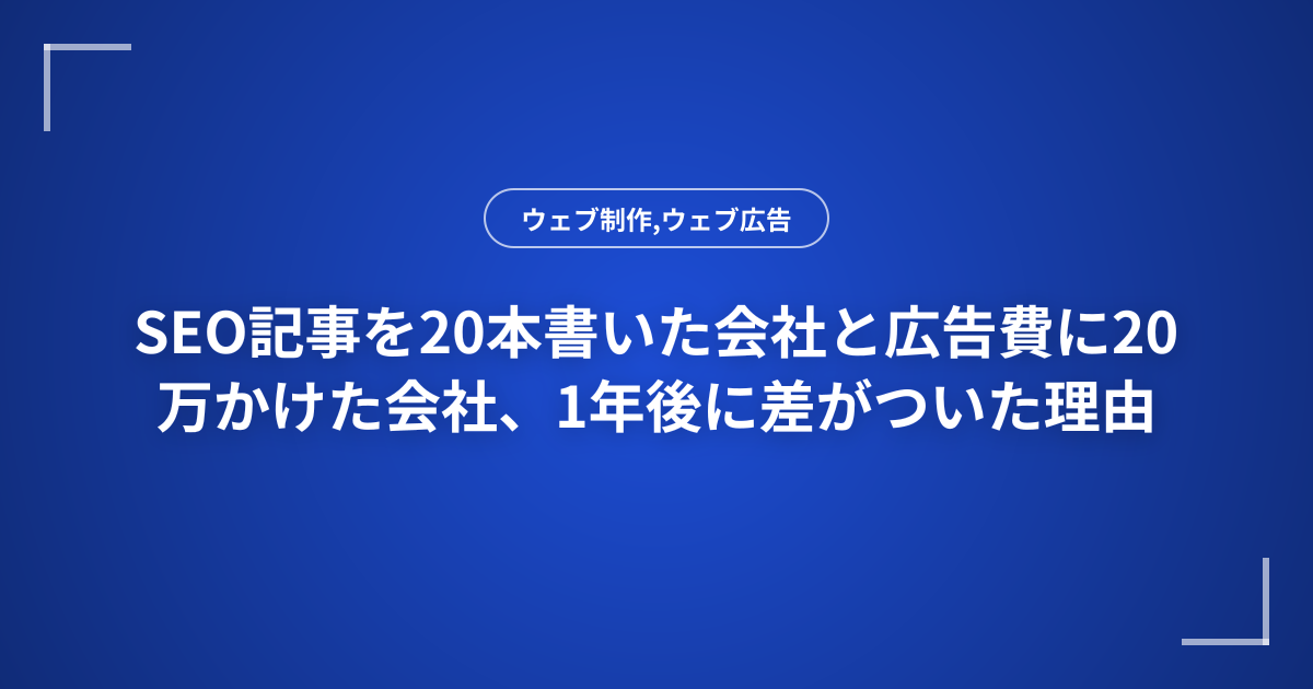 SEO記事を20本書いた会社と広告費に20万かけた会社、1年後に差がついた理由