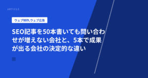 SEO記事を50本書いても問い合わせが増えない会社と、5本で成果が出る会社の決定的な違い
