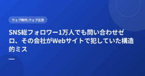 SNS総フォロワー1万人でも問い合わせゼロ、その会社がWebサイトで犯していた構造的ミス