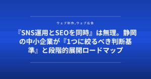 『SNS運用とSEOを同時』は無理。静岡の中小企業が『1つに絞るべき判断基準』と段階的展開ロードマップ