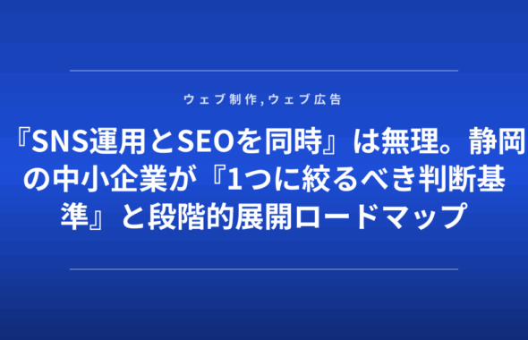 『SNS運用とSEOを同時』は無理。静岡の中小企業が『1つに絞るべき判断基準』と段階的展開ロードマップ