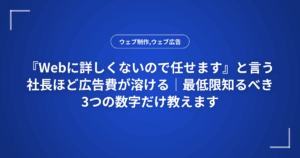 『Webに詳しくないので任せます』と言う社長ほど広告費が溶ける|最低限知るべき3つの数字だけ教えます