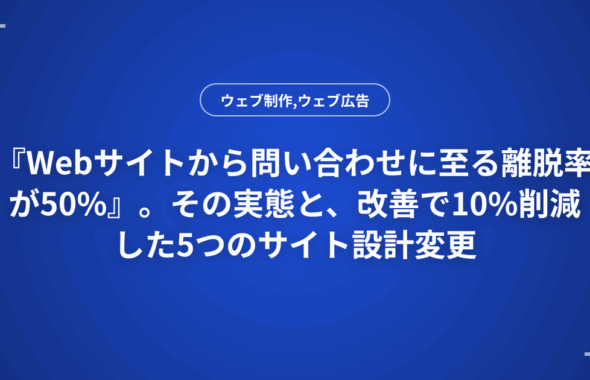 『Webサイトから問い合わせに至る離脱率が50%』。その実態と、改善で10%削減した5つのサイト設計変更