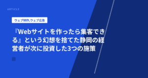 『Webサイトを作ったら集客できる』という幻想を捨てた静岡の経営者が次に投資した3つの施策