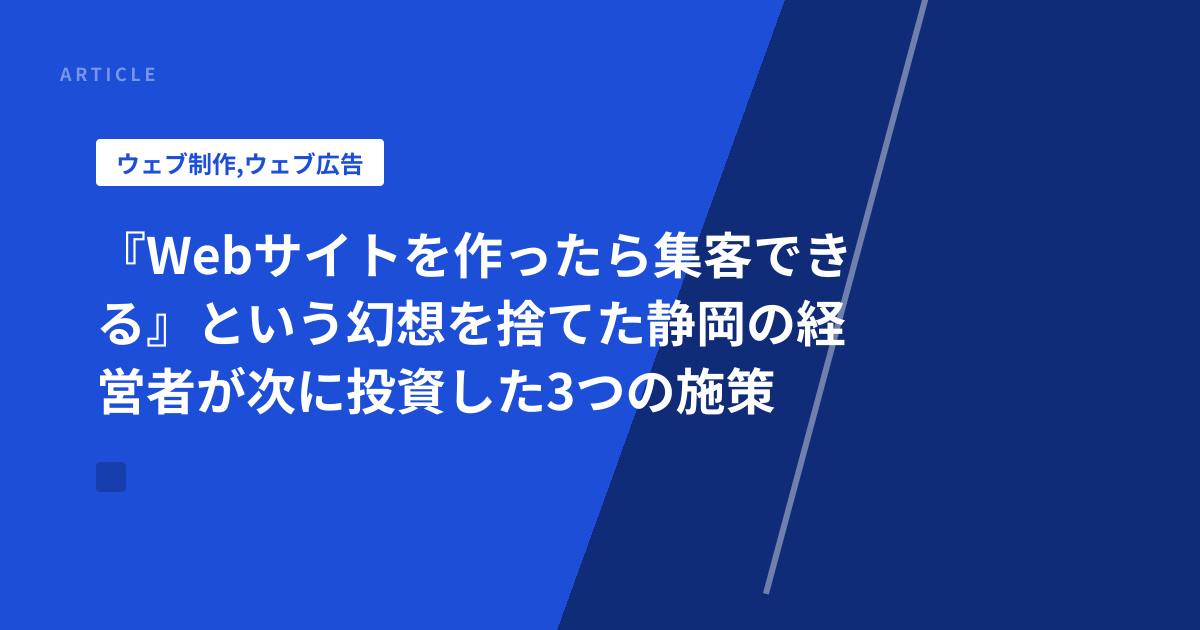 『Webサイトを作ったら集客できる』という幻想を捨てた静岡の経営者が次に投資した3つの施策