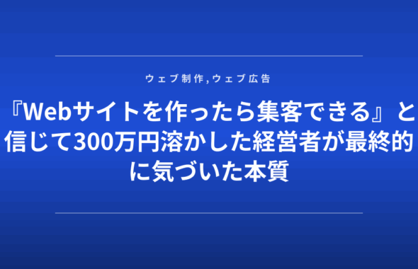 『Webサイトを作ったら集客できる』と信じて300万円溶かした経営者が最終的に気づいた本質