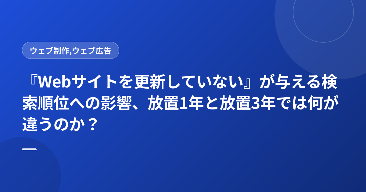 『Webサイトを更新していない』が与える検索順位への影響、放置1年と放置3年では何が違うのか？