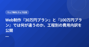 Web制作『30万円プラン』と『100万円プラン』では何が違うのか。工程別の費用内訳を公開