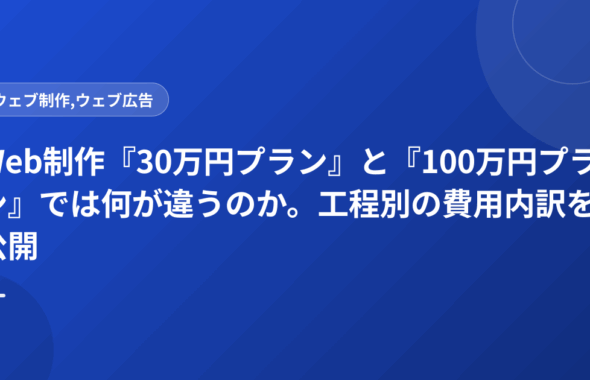 Web制作『30万円プラン』と『100万円プラン』では何が違うのか。工程別の費用内訳を公開