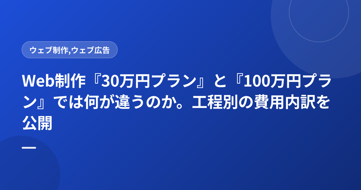 Web制作『30万円プラン』と『100万円プラン』では何が違うのか。工程別の費用内訳を公開