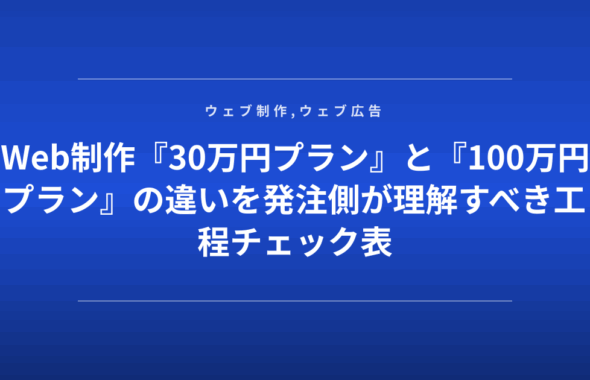 Web制作『30万円プラン』と『100万円プラン』の違いを発注側が理解すべき工程チェック表